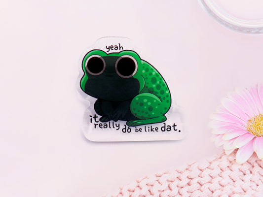Acrylic pin badge a depressed green frog with the quote yeah, it do be like dat.