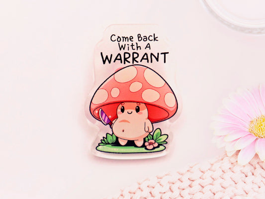 Acrylic Pin Badge of a smiling but ominous mushroom chibi with the quote come back with a warrant written above.