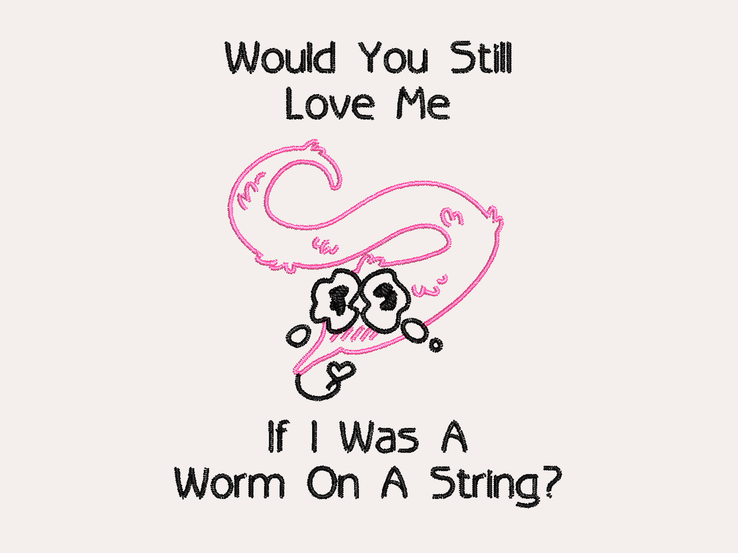 An embroidered design of a pink worm on a string with a cute face crying with the black text Would You Still Love Me If I Was A Worm On A String