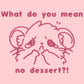 T-shirt with an emboirded Pink Design of a crying chibi hamster wit the text what do you mean no dessert?!